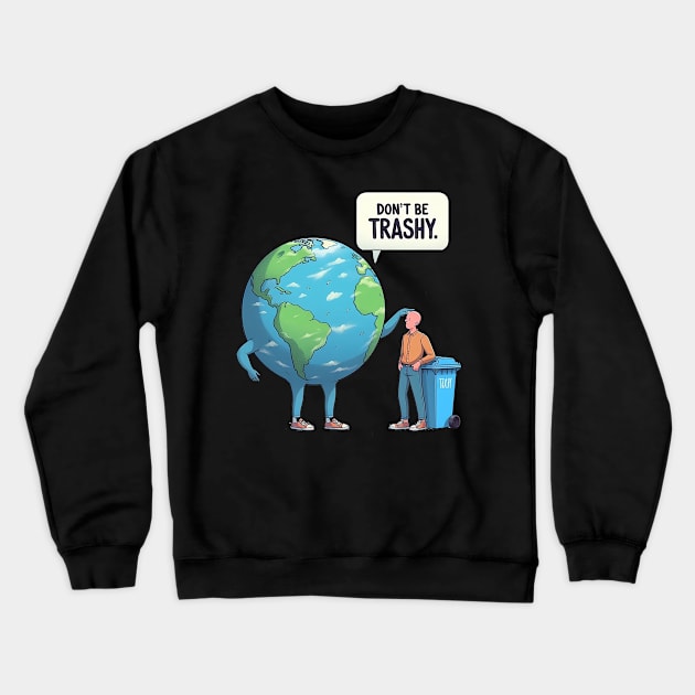 Dont Be Trashy, Sarcastic Earth Day Design Climate Change Crewneck Sweatshirt by KawaiiFoodArt